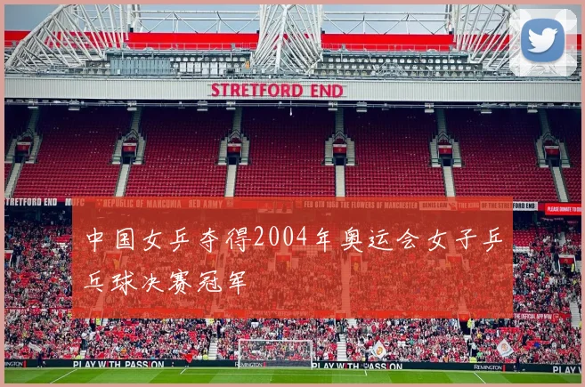 中国女乒夺得2004年奥运会女子乒乓球决赛冠军