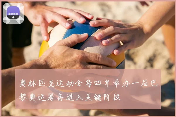 奥林匹克运动会每四年举办一届巴黎奥运筹备进入关键阶段