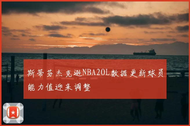 斯蒂芬杰克逊NBA2OL数据更新球员能力值迎来调整