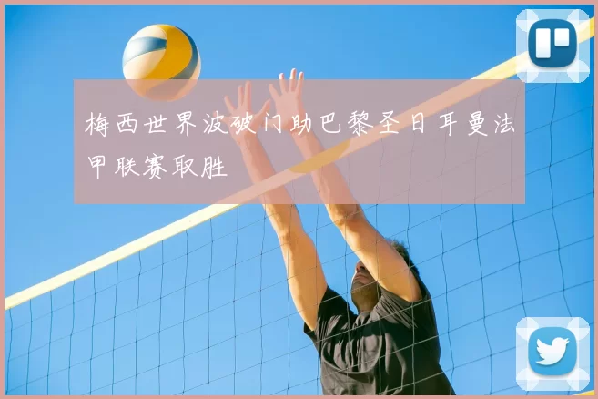 梅西世界波破门助巴黎圣日耳曼法甲联赛取胜