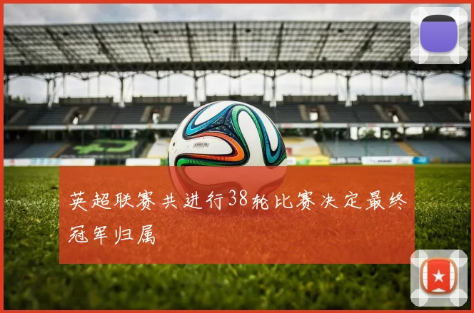 英超联赛共进行38轮比赛决定最终冠军归属