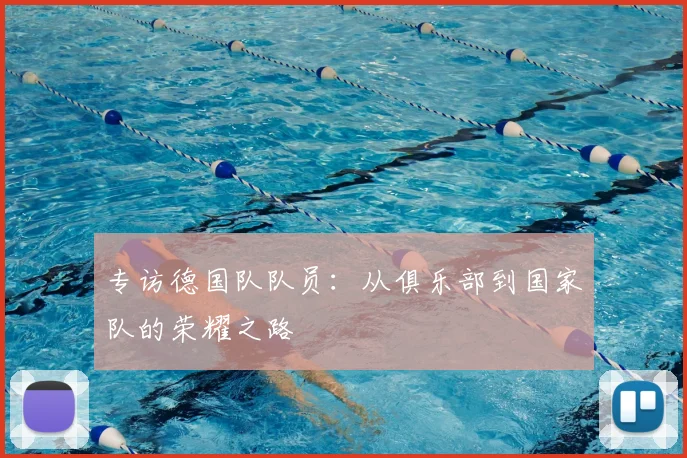 专访德国队队员:从俱乐部到国家队的荣耀之路