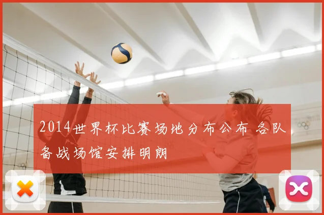 2014世界杯比赛场地分布公布 各队备战场馆安排明朗