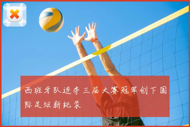 西班牙队连夺三届大赛冠军创下国际足坛新纪录