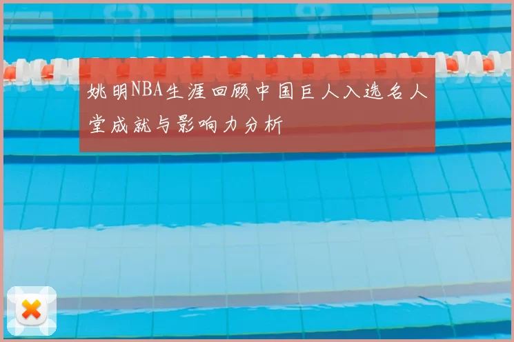姚明NBA生涯回顾中国巨人入选名人堂成就与影响力分析