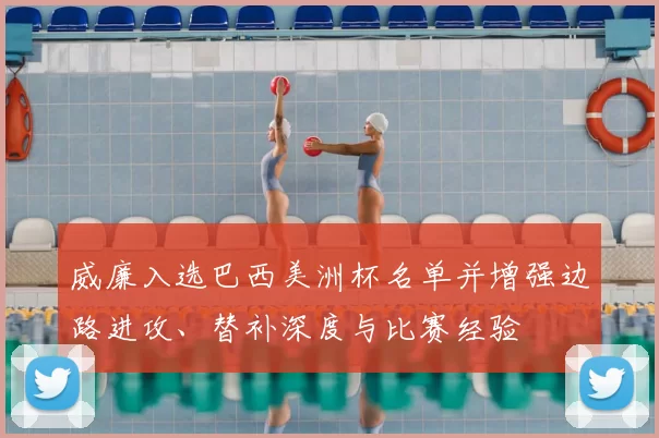 威廉入选巴西美洲杯名单并增强边路进攻、替补深度与比赛经验