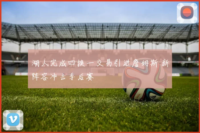 湖人完成四换一交易引进詹姆斯 新阵容冲击季后赛