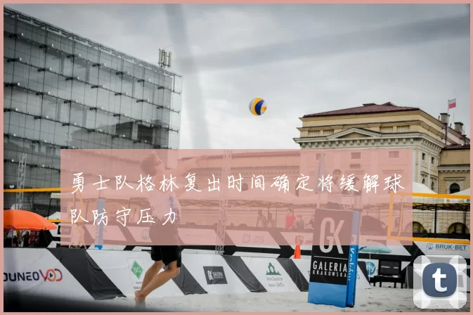 勇士队格林复出时间确定将缓解球队防守压力