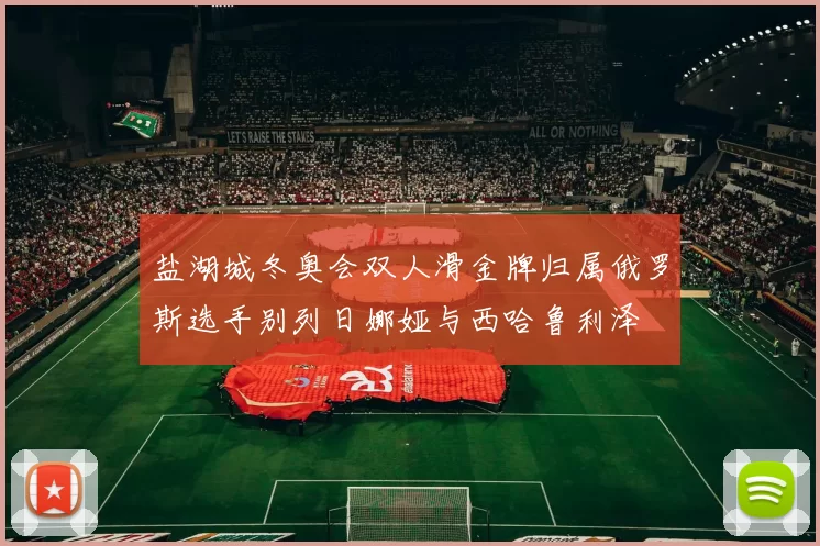 盐湖城冬奥会双人滑金牌归属俄罗斯选手别列日娜娅与西哈鲁利泽