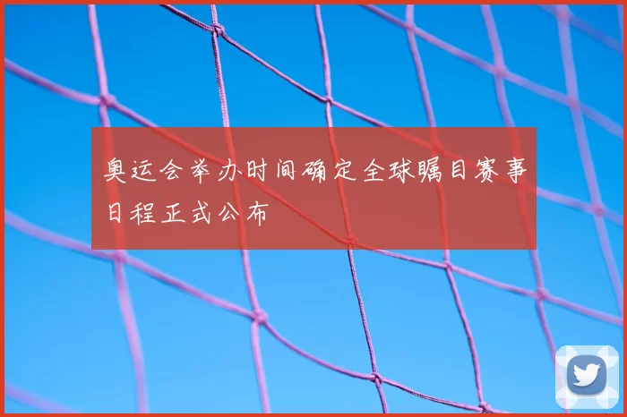 奥运会举办时间确定全球瞩目赛事日程正式公布