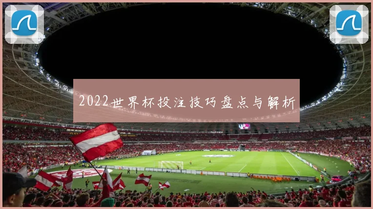 2022世界杯投注技巧盘点与解析
