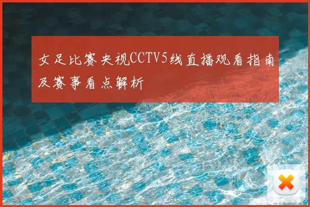女足比赛央视CCTV5线直播观看指南及赛事看点解析