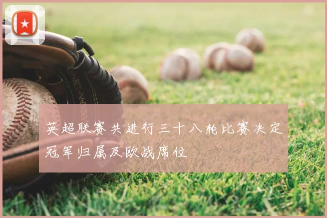 英超联赛共进行三十八轮比赛决定冠军归属及欧战席位