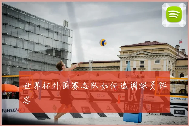 世界杯外围赛各队如何选调球员阵容
