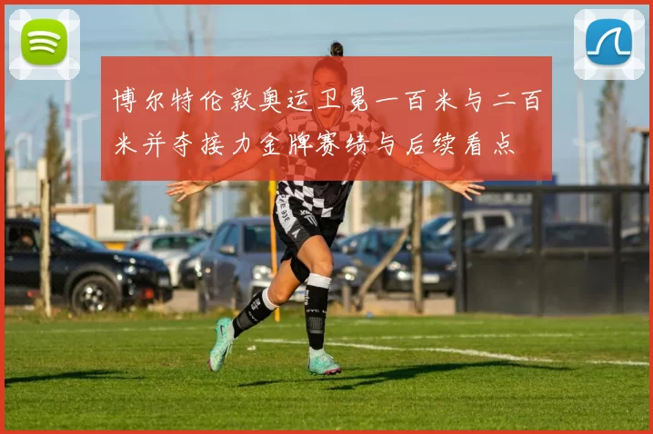 博尔特伦敦奥运卫冕一百米与二百米并夺接力金牌赛绩与后续看点