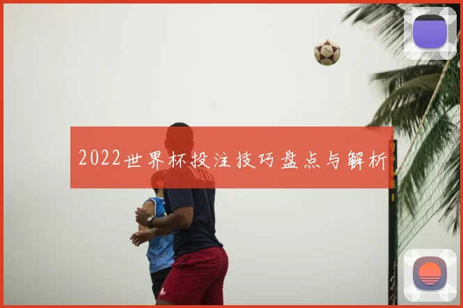 2022世界杯投注技巧盘点与解析