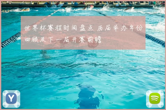 世界杯赛程时间盘点 历届举办年份回顾及下一届开赛前瞻