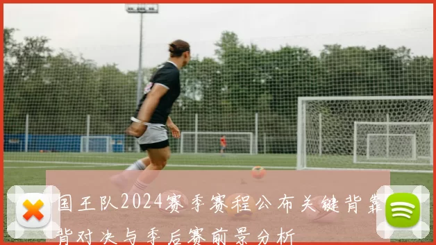 国王队2024赛季赛程公布关键背靠背对决与季后赛前景分析