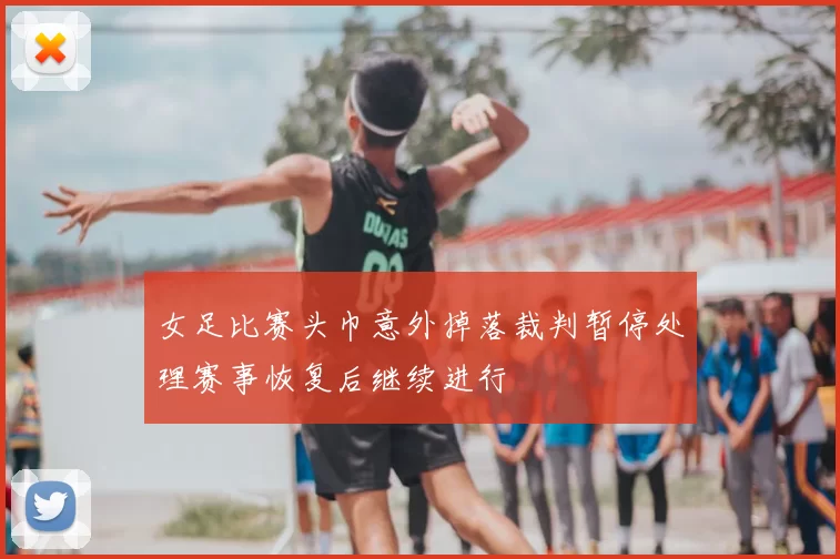 女足比赛头巾意外掉落裁判暂停处理赛事恢复后继续进行