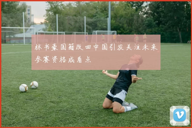 林书豪国籍改回中国引发关注未来参赛资格成看点