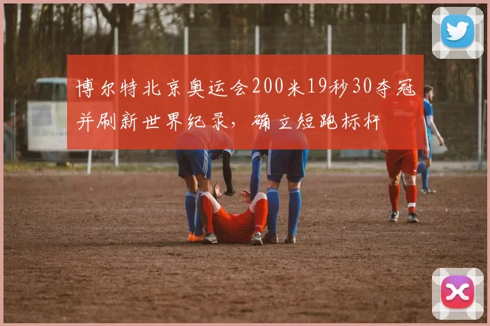 博尔特北京奥运会200米19秒30夺冠并刷新世界纪录,确立短跑标杆