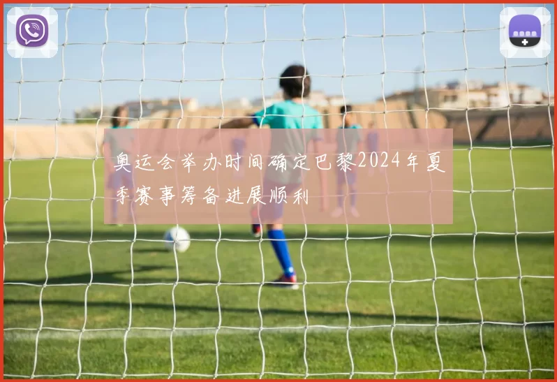 奥运会举办时间确定巴黎2024年夏季赛事筹备进展顺利