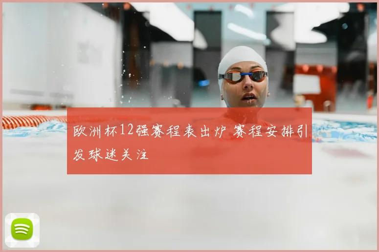 欧洲杯12强赛程表出炉 赛程安排引发球迷关注