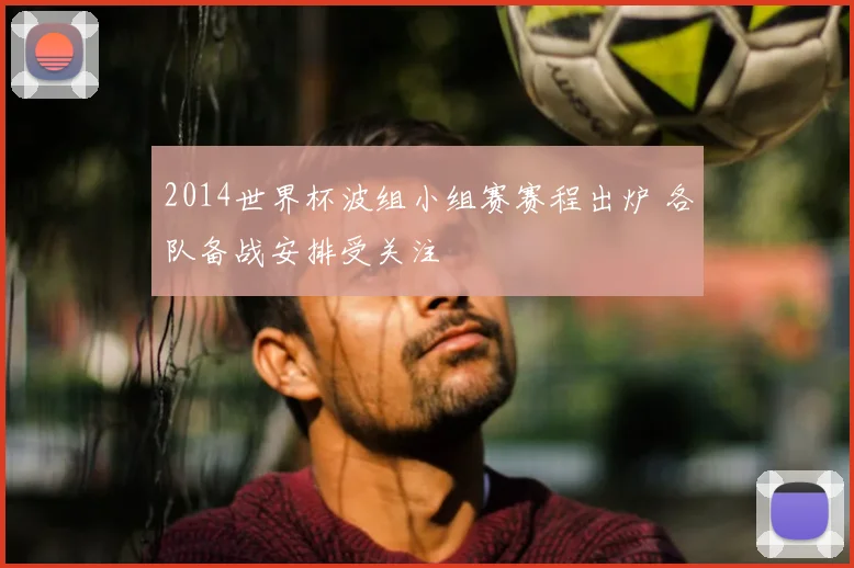 2014世界杯波组小组赛赛程出炉 各队备战安排受关注