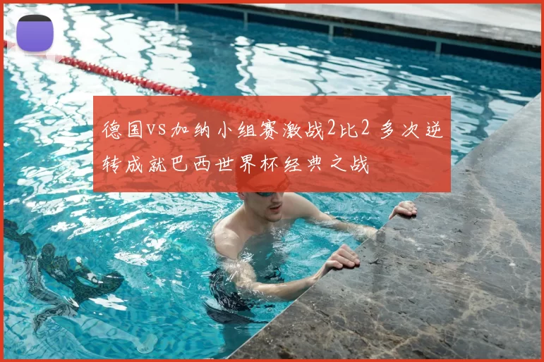 德国vs加纳小组赛激战2比2 多次逆转成就巴西世界杯经典之战