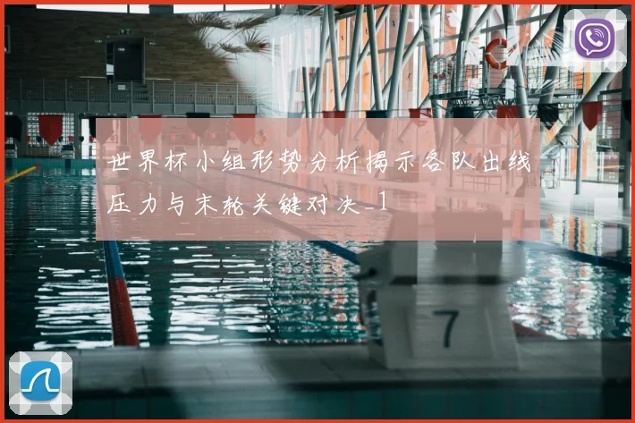 世界杯小组形势分析揭示各队出线压力与末轮关键对决_1