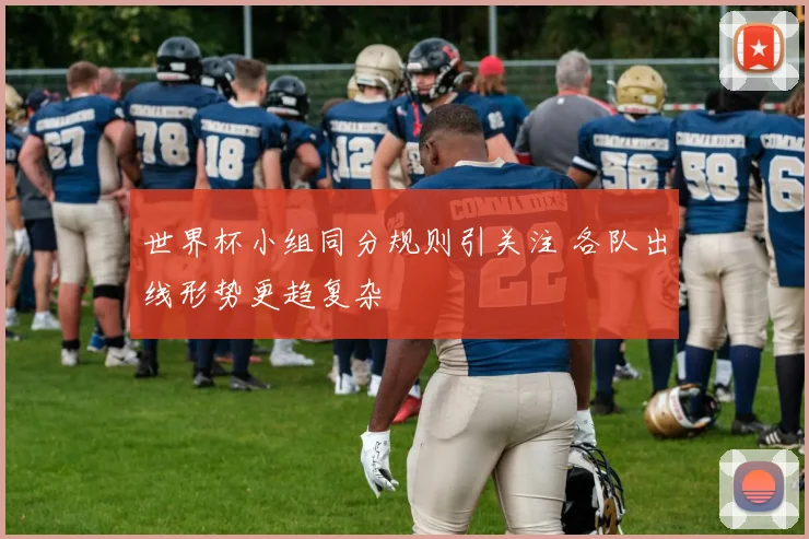 世界杯小组同分规则引关注 各队出线形势更趋复杂