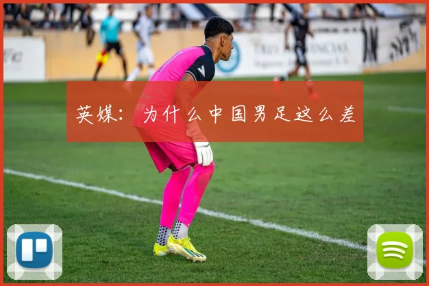 英媒：为什么中国男足这么差