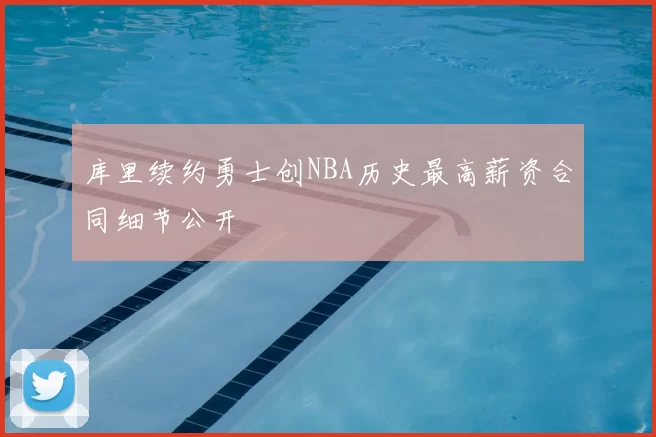 库里续约勇士创NBA历史最高薪资合同细节公开