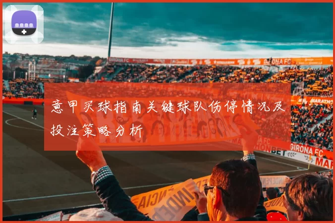 意甲买球指南关键球队伤停情况及投注策略分析