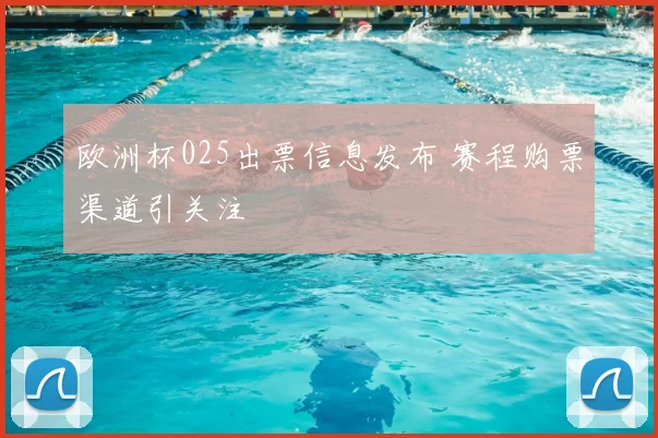 欧洲杯025出票信息发布 赛程购票渠道引关注